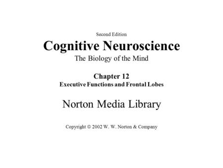 Second Edition Cognitive Neuroscience The Biology of the Mind Chapter 12 Executive Functions and Frontal Lobes Norton Media Library Copyright  2002 W.