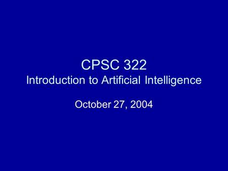 CPSC 322 Introduction to Artificial Intelligence October 27, 2004.