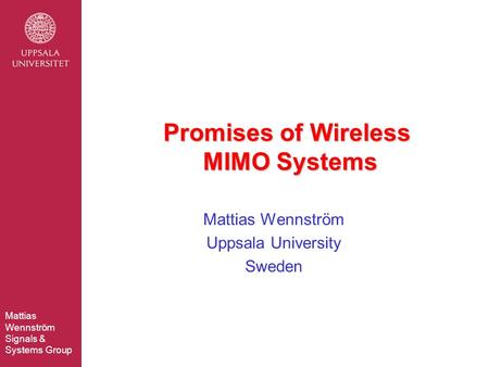 Mattias Wennström Signals & Systems Group Mattias Wennström Uppsala University Sweden Promises of Wireless MIMO Systems.