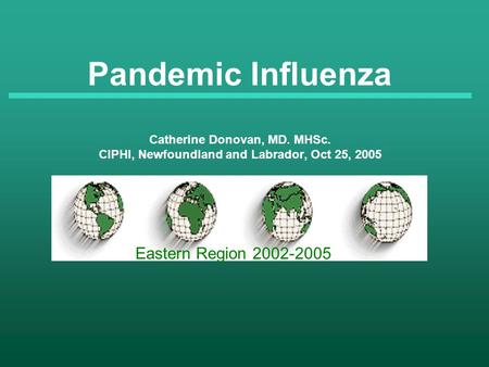 Pandemic Influenza Catherine Donovan, MD. MHSc. CIPHI, Newfoundland and Labrador, Oct 25, 2005 Eastern Region 2002-2005.