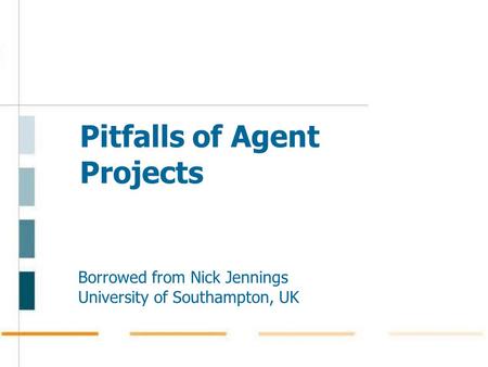 Pitfalls of Agent Projects Borrowed from Nick Jennings University of Southampton, UK.