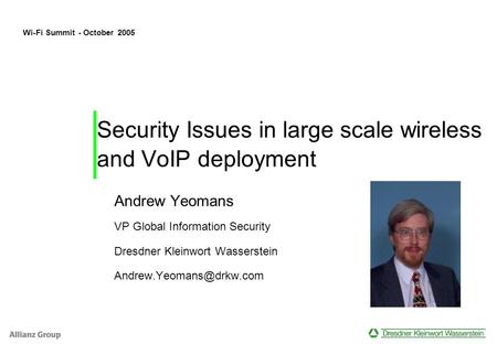Security Issues in large scale wireless and VoIP deployment Andrew Yeomans VP Global Information Security Dresdner Kleinwort Wasserstein