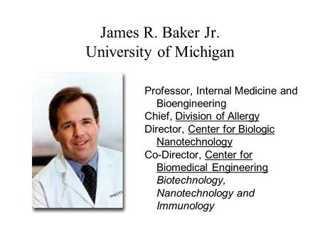 James R. Baker Jr. University of Michigan Professor, Internal Medicine and Bioengineering Chief, Division of Allergy Director, Center for Biologic Nanotechnology.