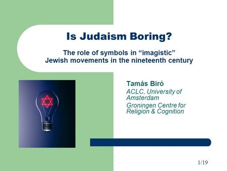 1/19 Is Judaism Boring? The role of symbols in “imagistic” Jewish movements in the nineteenth century Tamás Biró ACLC, University of Amsterdam Groningen.
