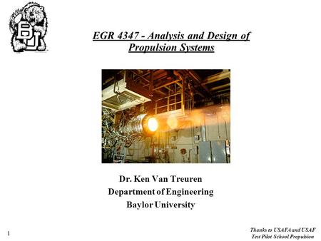 Thanks to USAFA and USAF Test Pilot School Propulsion 1 Dr. Ken Van Treuren Department of Engineering Baylor University EGR 4347 - Analysis and Design.