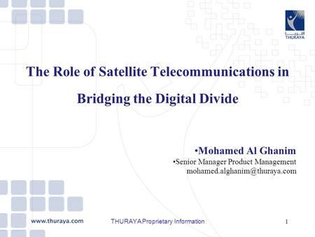 THURAYA Proprietary Information1 The Role of Satellite Telecommunications in Bridging the Digital Divide Mohamed Al Ghanim Senior Manager Product Management.