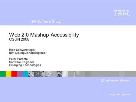 ® IBM Software Group © 2007 IBM Corporation Web 2.0 Mashup Accessibility CSUN 2008 Rich Schwerdtfeger IBM Distinguished Engineer Peter Parente Software.
