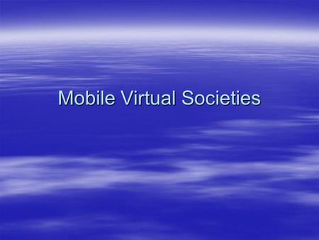 Mobile Virtual Societies. Presentation Overview:  Overview of Virtual communities  Overview of Mobile communication  Discussion of Technology progression.