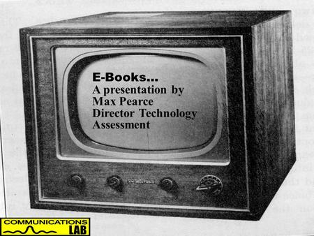 The Electronic Book... E-Books… A presentation by Max Pearce Director Technology Assessment.