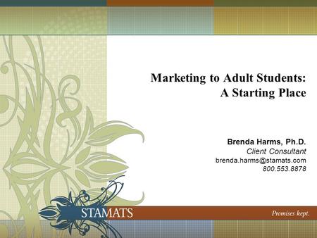 Marketing to Adult Students: A Starting Place Brenda Harms, Ph.D. Client Consultant 800.553.8878.