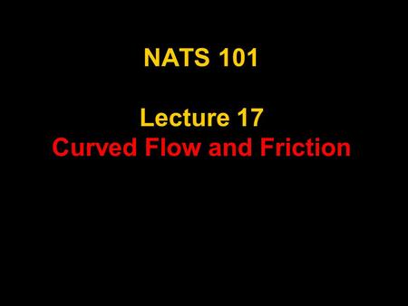 NATS 101 Lecture 17 Curved Flow and Friction. Supplemental References for Today’s Lecture Gedzelman, S. D., 1980: The Science and Wonders of the Atmosphere.