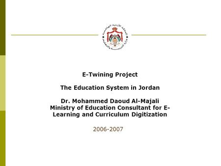 E-Twining Project The Education System in Jordan Dr. Mohammed Daoud Al-Majali Ministry of Education Consultant for E- Learning and Curriculum Digitization.