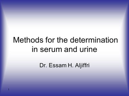 1 Methods for the determination in serum and urine Dr. Essam H. Aljiffri.