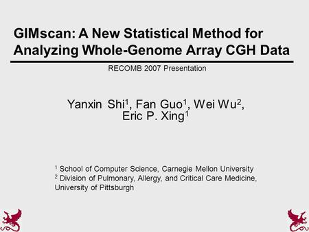 Yanxin Shi 1, Fan Guo 1, Wei Wu 2, Eric P. Xing 1 GIMscan: A New Statistical Method for Analyzing Whole-Genome Array CGH Data RECOMB 2007 Presentation.