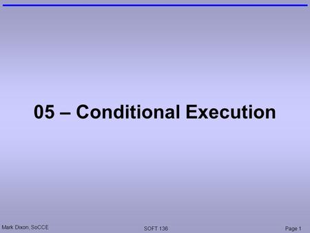 Mark Dixon, SoCCE SOFT 136Page 1 05 – Conditional Execution.