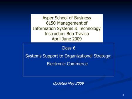 1 Class 6 Systems Support to Organizational Strategy: Electronic Commerce Asper School of Business 6150 Management of Information Systems & Technology.