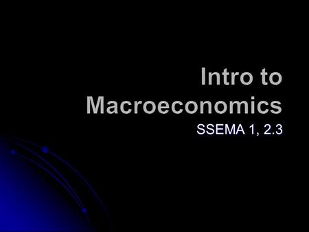 SSEMA 1, 2.3. What is Macroeconomics? The study of the performance of our economy as a whole.