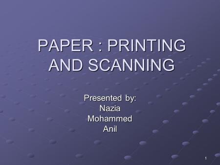 1 PAPER : PRINTING AND SCANNING Presented by: NaziaMohammedAnil.