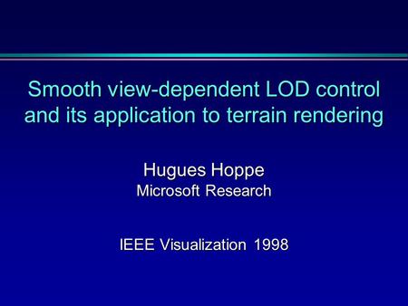 Smooth view-dependent LOD control and its application to terrain rendering Hugues Hoppe Microsoft Research IEEE Visualization 1998.
