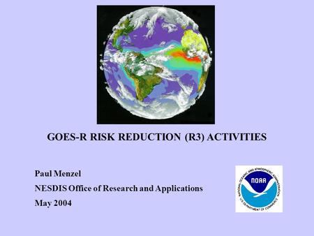 GOES-R RISK REDUCTION (R3) ACTIVITIES Paul Menzel NESDIS Office of Research and Applications May 2004.
