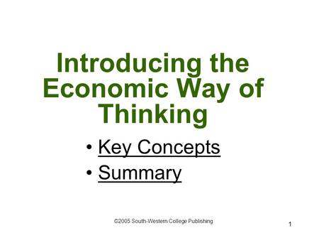 1 Introducing the Economic Way of Thinking Key Concepts Summary ©2005 South-Western College Publishing.