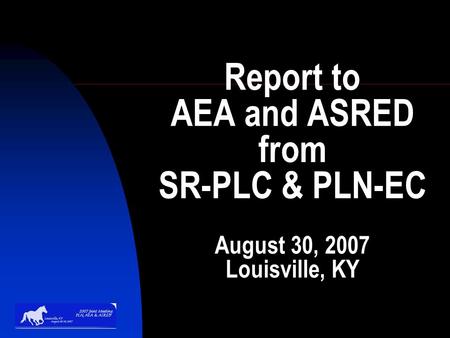 Report to AEA and ASRED from SR-PLC & PLN-EC August 30, 2007 Louisville, KY.