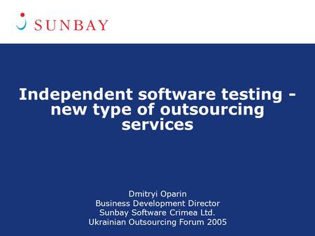 Independent software testing - new type of outsourcing services Dmitryi Oparin Business Development Director Sunbay Software Crimea Ltd. Ukrainian Outsourcing.