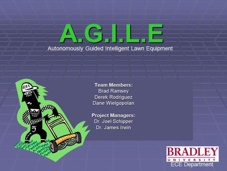A.G.I.L.E Team Members: Brad Ramsey Derek Rodriguez Dane Wielgopolan Project Managers: Dr. Joel Schipper Dr. James Irwin Autonomously Guided Intelligent.
