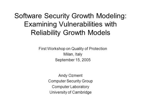 Software Security Growth Modeling: Examining Vulnerabilities with Reliability Growth Models Andy Ozment Computer Security Group Computer Laboratory University.