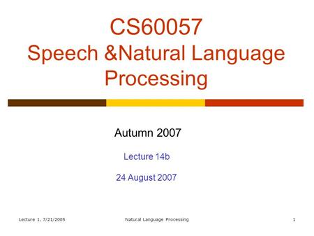 Lecture 1, 7/21/2005Natural Language Processing1 CS60057 Speech &Natural Language Processing Autumn 2007 Lecture 14b 24 August 2007.