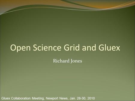 Open Science Grid and Gluex Richard Jones Gluex Collaboration Meeting, Newport News, Jan. 28-30, 2010.