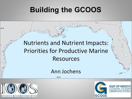 Building the GCOOS Nutrients and Nutrient Impacts: Priorities for Productive Marine Resources Ann Jochens.