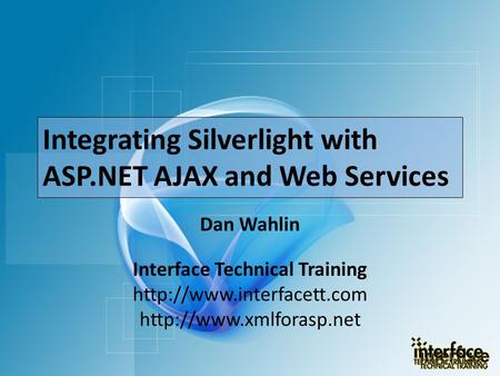 Integrating Silverlight with ASP.NET AJAX and Web Services Dan Wahlin Interface Technical Training