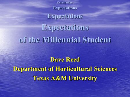 ExpectationsExpectationsExpectationsExpectations of the Millennial Student Dave Reed Department of Horticultural Sciences Texas A&M University.