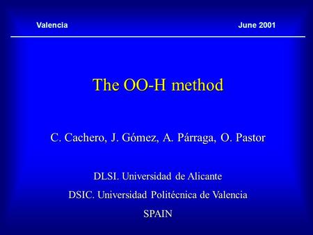 The OO-H method C. Cachero, J. Gómez, A. Párraga, O. Pastor DLSI. Universidad de Alicante DSIC. Universidad Politécnica de Valencia SPAIN June 2001Valencia.