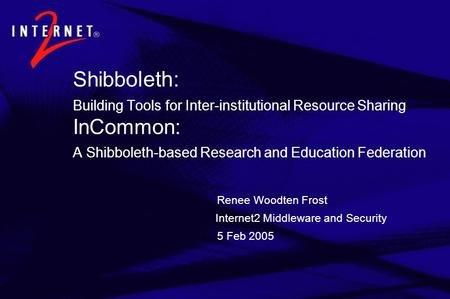 Shibb oleth: Building Tools for Inter-institutional Resource Sharing InCommon: A Shibboleth-based Research and Education Federation Renee Woodten Frost.
