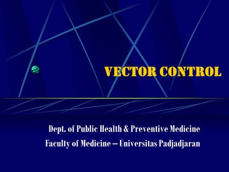VECTOR CONTROL Dept. of Public Health & Preventive Medicine Faculty of Medicine – Universitas Padjadjaran.