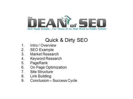 Quick & Dirty SEO 1.Intro / Overview 2.SEO Example 3.Market Research 4.Keyword Research 5.PageRank 6.On Page Optimization 7.Site Structure 8.Link Building.