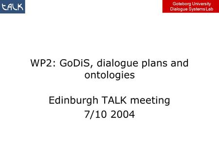 Goteborg University Dialogue Systems Lab WP2: GoDiS, dialogue plans and ontologies Edinburgh TALK meeting 7/10 2004.