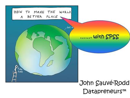 John Sauvé-Rodd Datapreneurs™ ……. with SPSS. How is the world made ‘better’ by SPSS? We can make sense of donor behaviour We recognise the best (and worst)