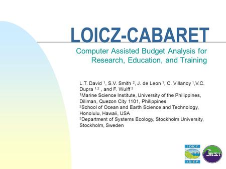 LOICZ-CABARET Computer Assisted Budget Analysis for Research, Education, and Training L.T. David 1, S.V. Smith 2, J. de Leon 1, C. Villanoy 1,V.C. Dupra.