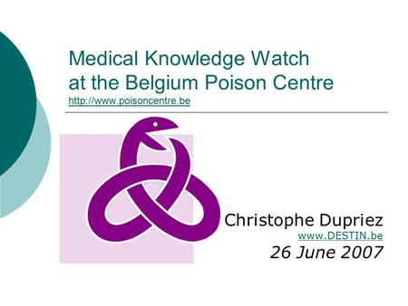 Medical Knowledge Watch at the Belgium Poison Centre   Christophe Dupriez  26 June 2007.
