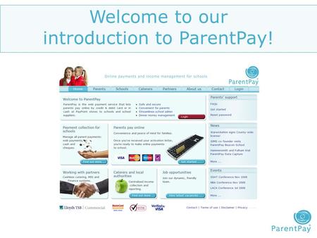 Welcome to our introduction to ParentPay!. What is ParentPay..? ParentPay is the online service that allows parents to make secure online credit and debit.