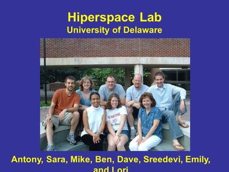 Hiperspace Lab University of Delaware Antony, Sara, Mike, Ben, Dave, Sreedevi, Emily, and Lori.