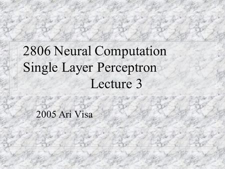 2806 Neural Computation Single Layer Perceptron Lecture 3 2005 Ari Visa.