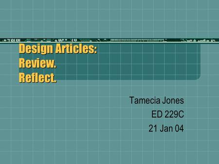 Design Articles: Review. Reflect. Tamecia Jones ED 229C 21 Jan 04.