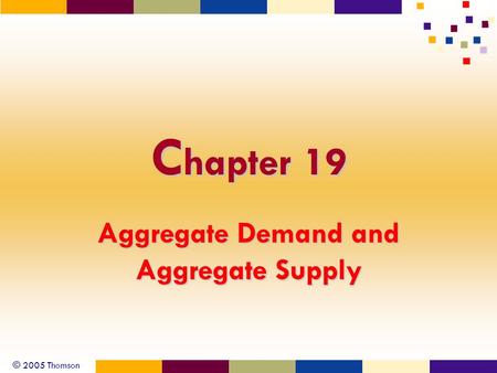 © 2005 Thomson C hapter 19 Aggregate Demand and Aggregate Supply.