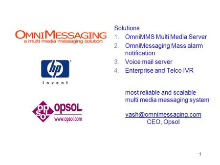 1 Solutions 1.OmniMMS Multi Media Server 2.OmniMessaging Mass alarm notification 3.Voice mail server 4.Enterprise and Telco IVR most reliable and scalable.