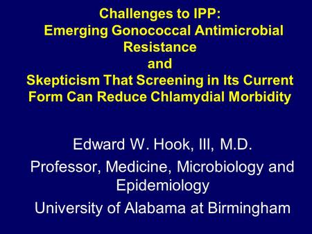 Challenges to IPP: Emerging Gonococcal Antimicrobial Resistance and Skepticism That Screening in Its Current Form Can Reduce Chlamydial Morbidity Edward.
