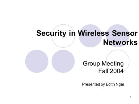 1 Security in Wireless Sensor Networks Group Meeting Fall 2004 Presented by Edith Ngai.